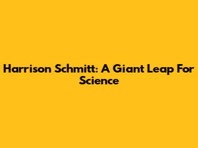 Harrison Schmitt: A Giant Leap For Science
