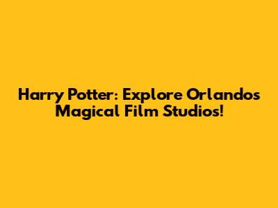 Harry Potter: Explore Orlando's Magical Film Studios!