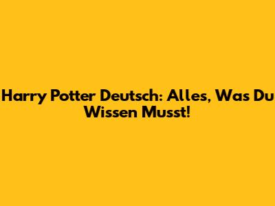 Harry Potter Deutsch: Alles, Was Du Wissen Musst!