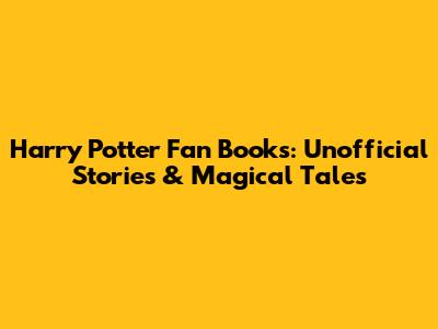 Harry Potter Fan Books: Unofficial Stories & Magical Tales