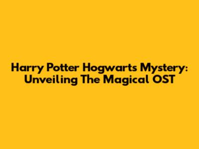 Harry Potter Hogwarts Mystery: Unveiling The Magical OST