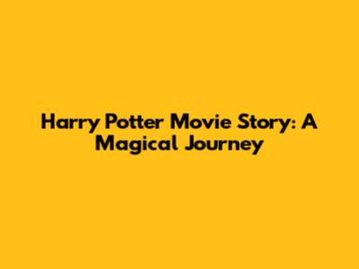 Harry Potter Movie Story: A Magical Journey