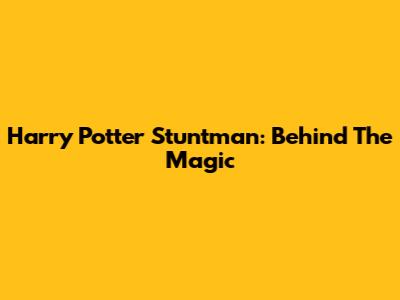 Harry Potter Stuntman: Behind The Magic