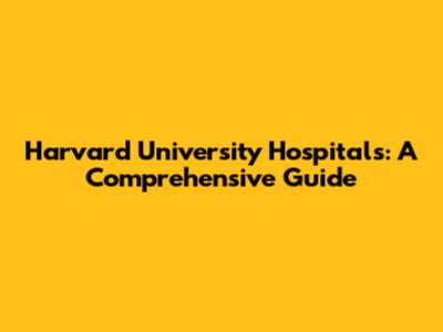Harvard University Hospitals: A Comprehensive Guide