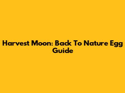 Harvest Moon: Back To Nature Egg Guide