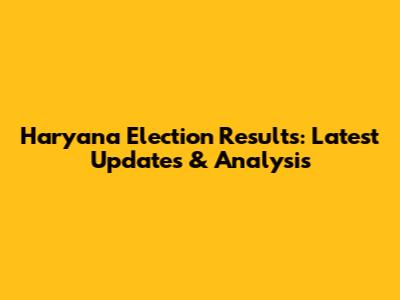 Haryana Election Results: Latest Updates & Analysis