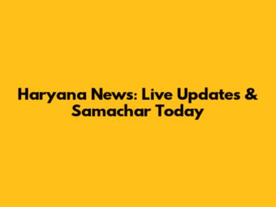 Haryana News: Live Updates & Samachar Today