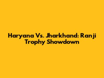 Haryana Vs. Jharkhand: Ranji Trophy Showdown