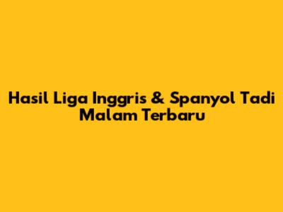 Hasil Liga Inggris & Spanyol Tadi Malam Terbaru