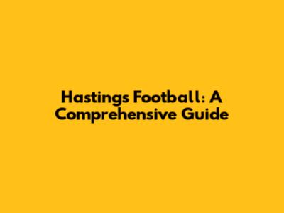 Hastings Football: A Comprehensive Guide