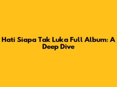 Hati Siapa Tak Luka Full Album: A Deep Dive