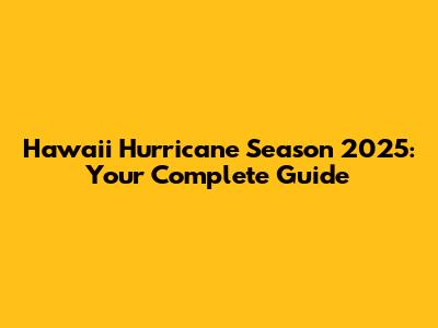 Hawaii Hurricane Season 2025: Your Complete Guide