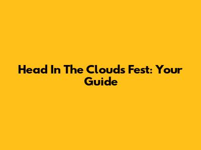 Head In The Clouds Fest: Your Guide