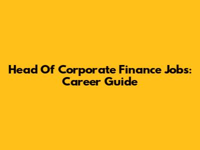 Head Of Corporate Finance Jobs: Career Guide