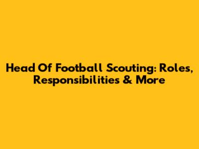 Head Of Football Scouting: Roles, Responsibilities & More