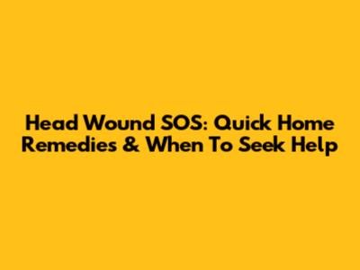 Head Wound SOS: Quick Home Remedies & When To Seek Help