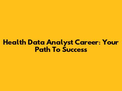 Health Data Analyst Career: Your Path To Success