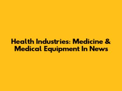 Health Industries: Medicine & Medical Equipment In News