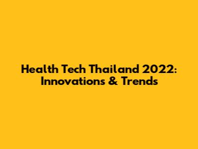 Health Tech Thailand 2022: Innovations & Trends