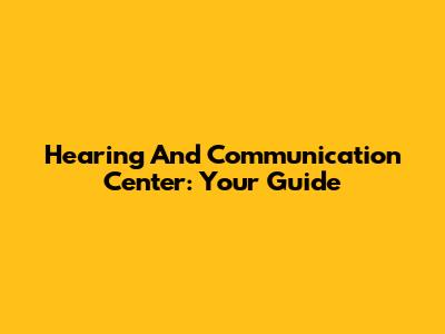 Hearing And Communication Center: Your Guide