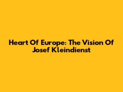 Heart Of Europe: The Vision Of Josef Kleindienst