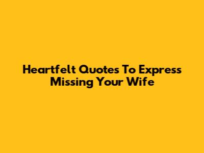 Heartfelt Quotes To Express Missing Your Wife