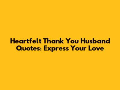 Heartfelt Thank You Husband Quotes: Express Your Love