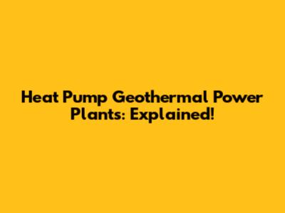 Heat Pump Geothermal Power Plants: Explained!