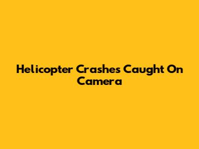Helicopter Crashes Caught On Camera