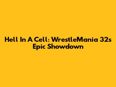 Hell In A Cell: WrestleMania 32's Epic Showdown