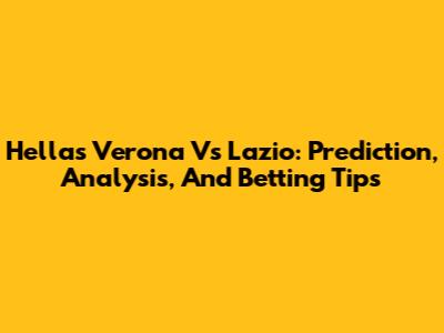 Hellas Verona Vs Lazio: Prediction, Analysis, And Betting Tips