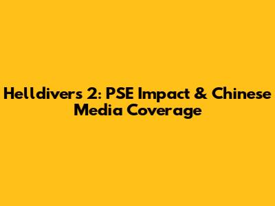 Helldivers 2: PSE Impact & Chinese Media Coverage