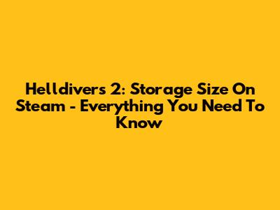 Helldivers 2: Storage Size On Steam - Everything You Need To Know