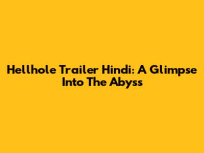Hellhole Trailer Hindi: A Glimpse Into The Abyss