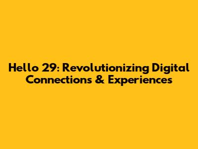 Hello 29: Revolutionizing Digital Connections & Experiences