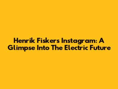 Henrik Fisker's Instagram: A Glimpse Into The Electric Future