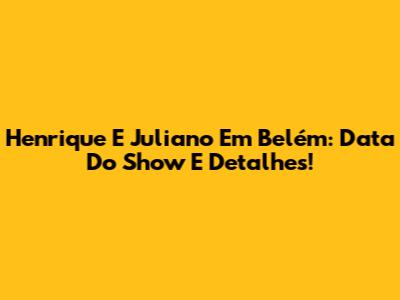 Henrique E Juliano Em Belém: Data Do Show E Detalhes!