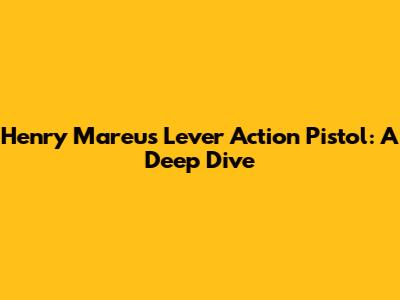 Henry Mareu's Lever Action Pistol: A Deep Dive