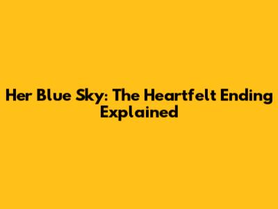 Her Blue Sky: The Heartfelt Ending Explained