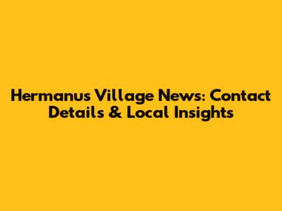 Hermanus Village News: Contact Details & Local Insights