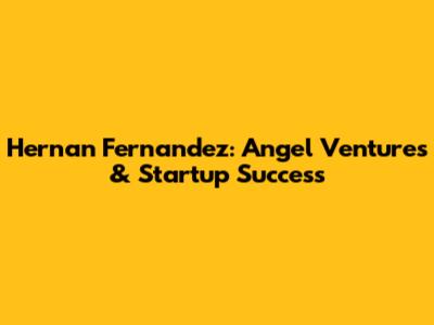 Hernan Fernandez: Angel Ventures & Startup Success