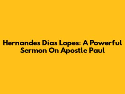 Hernandes Dias Lopes: A Powerful Sermon On Apostle Paul