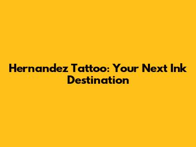 Hernandez Tattoo: Your Next Ink Destination