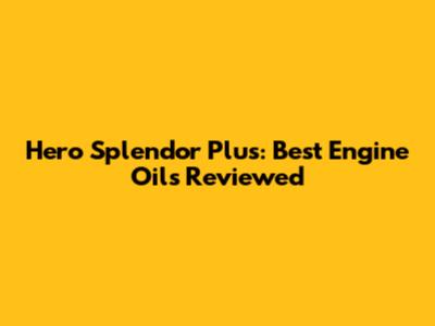 Hero Splendor Plus: Best Engine Oils Reviewed