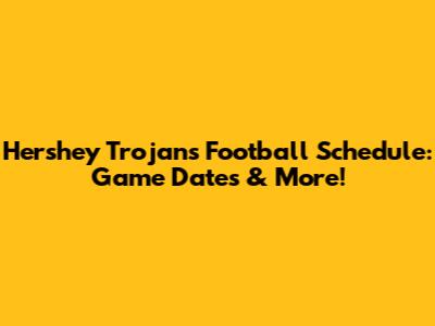 Hershey Trojans Football Schedule: Game Dates & More!