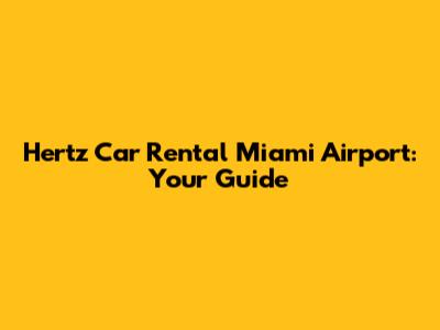 Hertz Car Rental Miami Airport: Your Guide