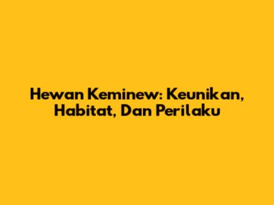 Hewan Keminew: Keunikan, Habitat, Dan Perilaku