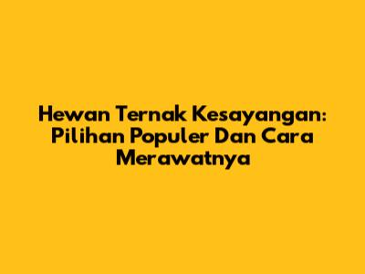 Hewan Ternak Kesayangan: Pilihan Populer Dan Cara Merawatnya