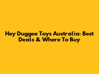 Hey Duggee Toys Australia: Best Deals & Where To Buy