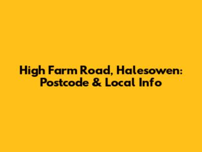 High Farm Road, Halesowen: Postcode & Local Info